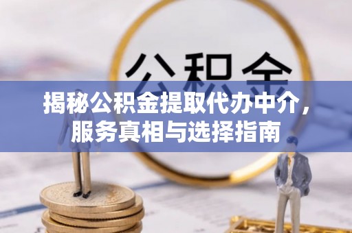 营山揭秘公积金提取代办中介，服务真相与选择指南