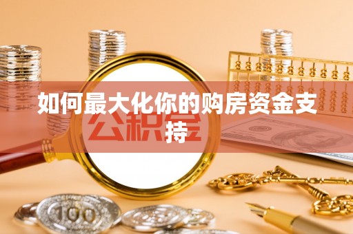 营山如何最大化你的购房资金支持