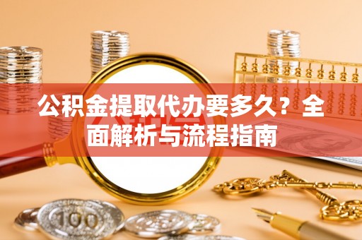 营山公积金提取代办要多久？全面解析与流程指南