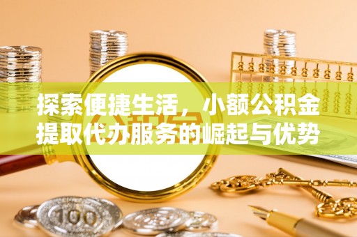 营山探索便捷生活，小额公积金提取代办服务的崛起与优势