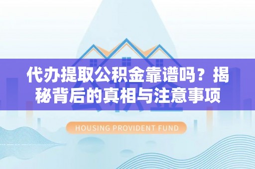 营山代办提取公积金靠谱吗？揭秘背后的真相与注意事项