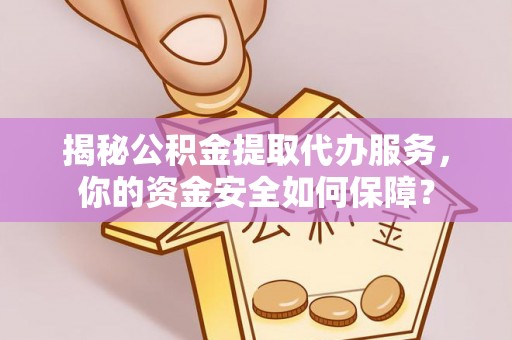 营山揭秘公积金提取代办服务，你的资金安全如何保障？