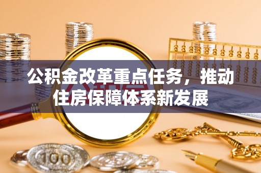 营山公积金改革重点任务，推动住房保障体系新发展