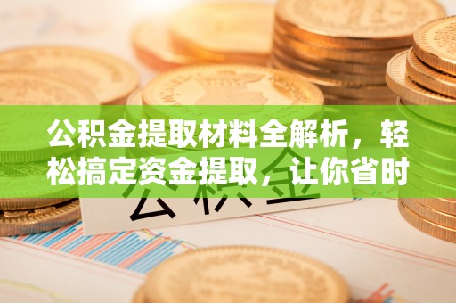 营山公积金提取材料全解析，轻松搞定资金提取，让你省时又省心