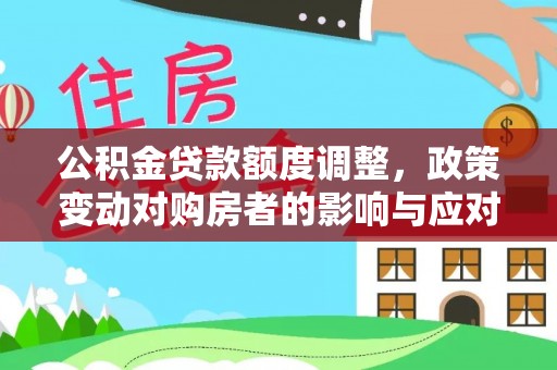 营山公积金贷款额度调整，政策变动对购房者的影响与应对策略