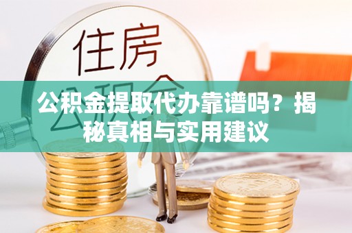 营山公积金提取代办靠谱吗？揭秘真相与实用建议