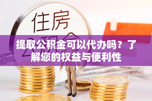 营山提取公积金可以代办吗？了解您的权益与便利性