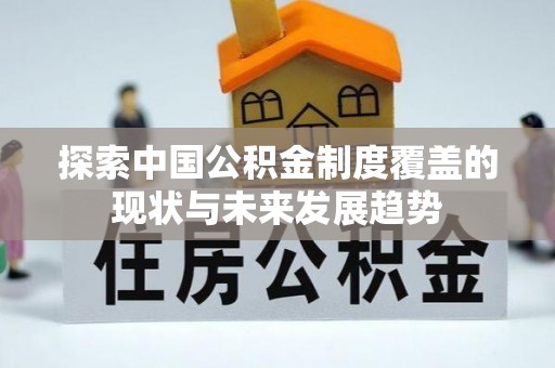 营山探索中国公积金制度覆盖的现状与未来发展趋势