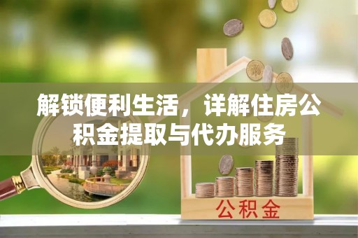 营山解锁便利生活，详解住房公积金提取与代办服务