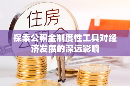 营山探索公积金制度性工具对经济发展的深远影响