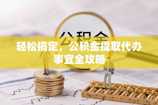 营山轻松搞定，公积金提取代办事宜全攻略
