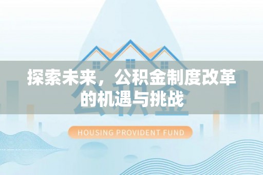营山探索未来，公积金制度改革的机遇与挑战