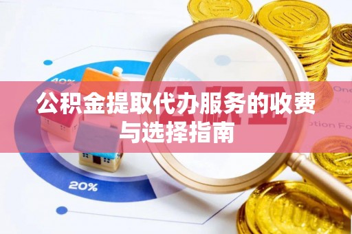 营山公积金提取代办服务的收费与选择指南