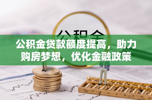 营山公积金贷款额度提高，助力购房梦想，优化金融政策