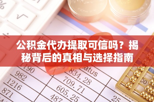 营山公积金代办提取可信吗？揭秘背后的真相与选择指南