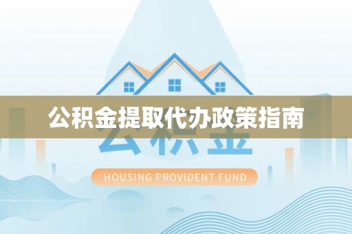 营山公积金提取代办政策指南