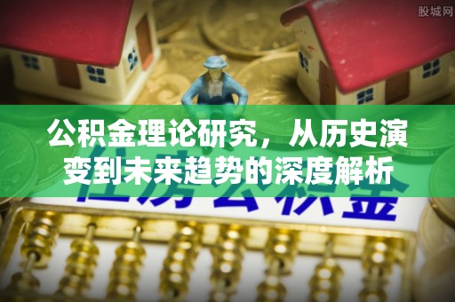 营山公积金理论研究，从历史演变到未来趋势的深度解析