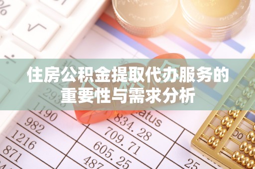 营山住房公积金提取代办服务的重要性与需求分析