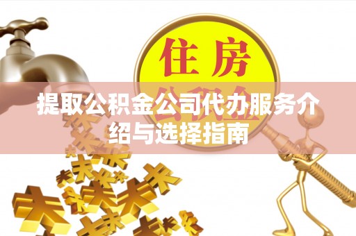 营山提取公积金公司代办服务介绍与选择指南