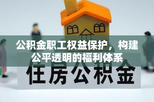 营山公积金职工权益保护，构建公平透明的福利体系