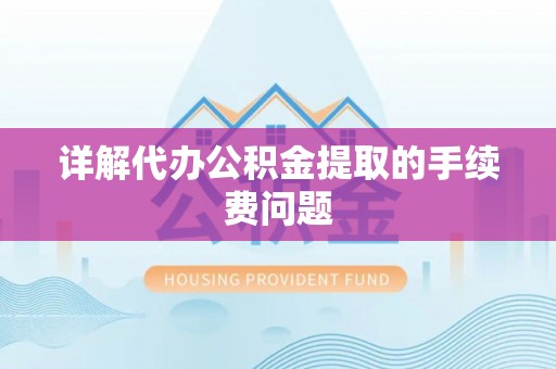 营山详解代办公积金提取的手续费问题
