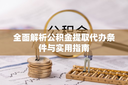 营山全面解析公积金提取代办条件与实用指南