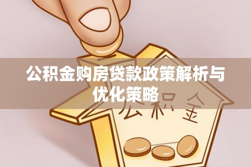 营山公积金购房贷款政策解析与优化策略