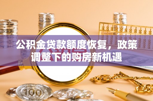 营山公积金贷款额度恢复，政策调整下的购房新机遇