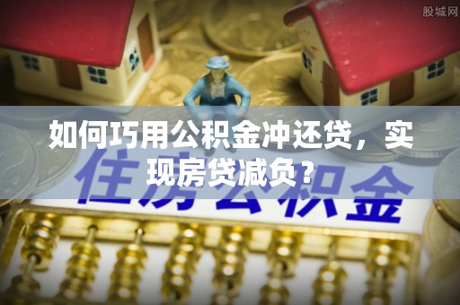 营山如何巧用公积金冲还贷，实现房贷减负？