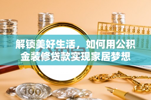 营山解锁美好生活，如何用公积金装修贷款实现家居梦想