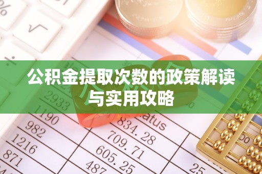 营山公积金提取次数的政策解读与实用攻略