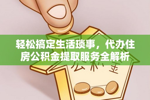 营山轻松搞定生活琐事，代办住房公积金提取服务全解析