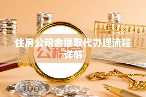 营山住房公积金提取代办理流程详解