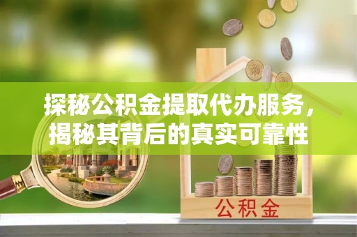 营山探秘公积金提取代办服务，揭秘其背后的真实可靠性
