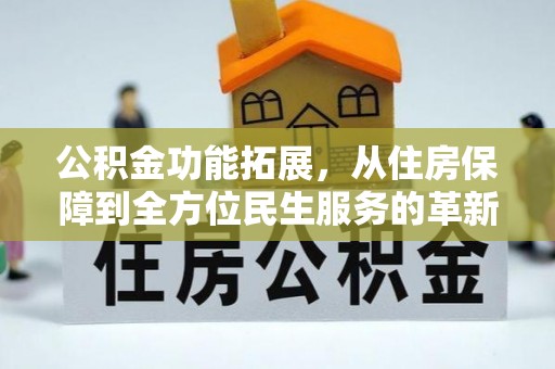 营山公积金功能拓展，从住房保障到全方位民生服务的革新之路