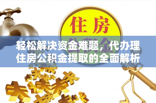 营山轻松解决资金难题，代办理住房公积金提取的全面解析