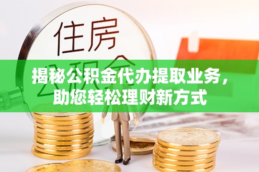 营山揭秘公积金代办提取业务，助您轻松理财新方式