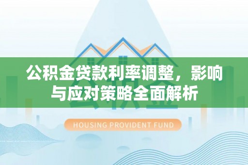 营山公积金贷款利率调整，影响与应对策略全面解析