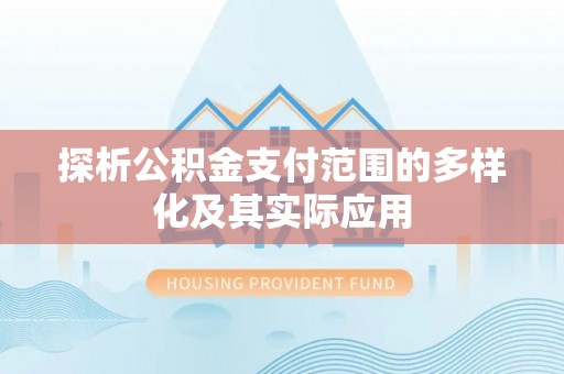 营山探析公积金支付范围的多样化及其实际应用