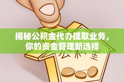 营山揭秘公积金代办提取业务，你的资金管理新选择