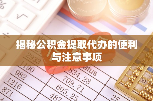 营山揭秘公积金提取代办的便利与注意事项