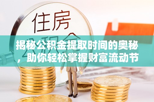营山揭秘公积金提取时间的奥秘，助你轻松掌握财富流动节奏