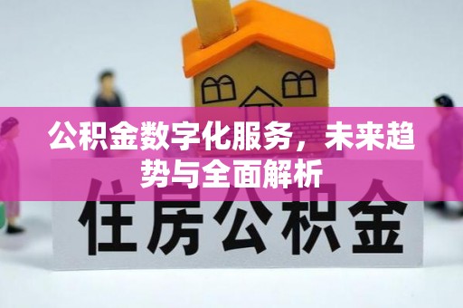 营山公积金数字化服务，未来趋势与全面解析