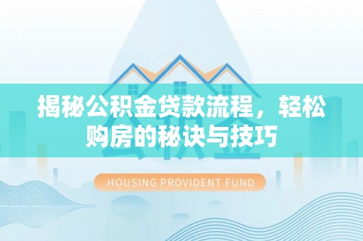 营山揭秘公积金贷款流程，轻松购房的秘诀与技巧