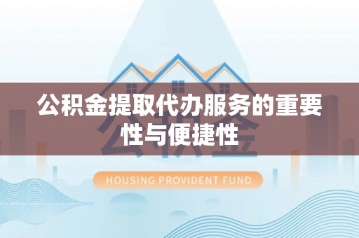营山公积金提取代办服务的重要性与便捷性