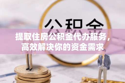 营山提取住房公积金代办服务，高效解决你的资金需求