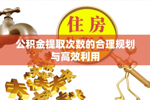 营山公积金提取次数的合理规划与高效利用