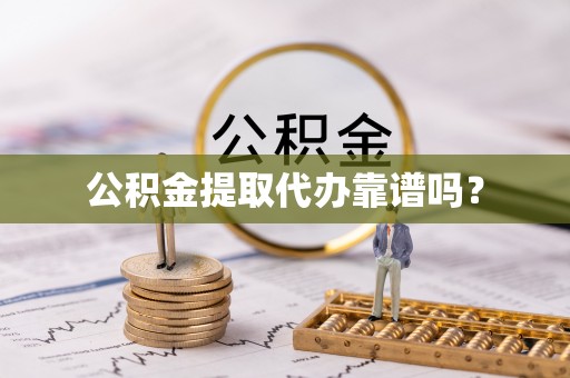 营山公积金提取代办靠谱吗？