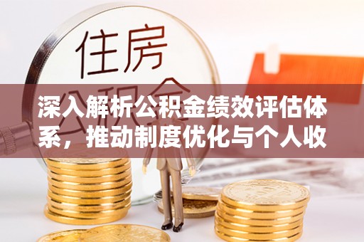 营山深入解析公积金绩效评估体系，推动制度优化与个人收益最大化