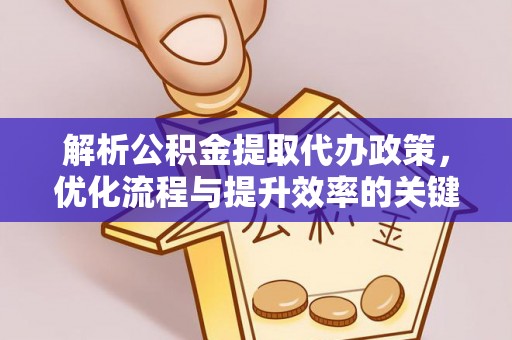 营山解析公积金提取代办政策，优化流程与提升效率的关键